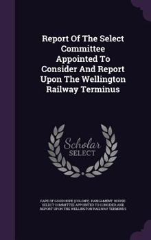 Hardcover Report of the Select Committee Appointed to Consider and Report Upon the Wellington Railway Terminus Book