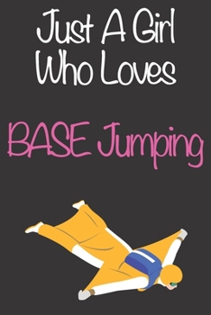 Just A Girl Who Loves BASE Jumping: Gift Notebook for BASE Jumping Lovers, Great Gift for a Girl who likes Extreme Sports, Christmas Gift Book for ... Coach, Journal to Write in and Lined Notebook