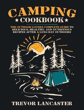 Paperback Camping Cookbook: The Outdoor Lover's Complete Guide to Delicious, Healthy, and Nutritious Recipes After a Long Day Outdoors. Book