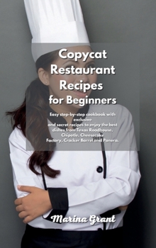 Hardcover Copycat Restaurant Recipes for Beginners: Easy step-by-step cookbook with exclusive and secret recipes to enjoy the best dishes from Texas Roadhouse, ... Factory, Cracker Barrel and Panera. Book