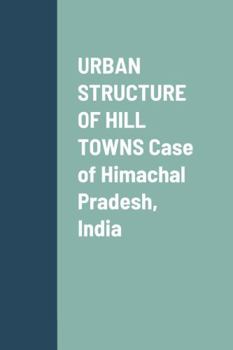 URBAN STRUCTURE OF HILL TOWNS Case of Himachal Pradesh, India