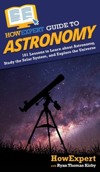 Hardcover HowExpert Guide to Astronomy: 101 Lessons to Learn about Astronomy, Study the Solar System, and Explore the Universe Book