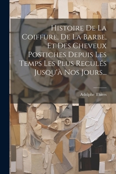 Paperback Histoire De La Coiffure, De La Barbe, Et Des Cheveux Postiches Depuis Les Temps Les Plus Reculés Jusqu'à Nos Jours... [French] Book