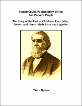 Mauch Chunk, PA Biography Series: Asa Packer's People : The Story of the Packer Children: Lucy, Mary, Robert and Harry; and Their Spouses
