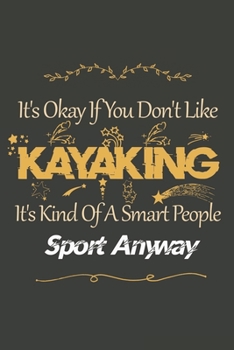 It's Okay If You Don't Like  Kayaking: Kayaking Lined Notebook / Kayaking Journal Gift, 120 Pages, 6x9, Soft Cover, Matte Finish , Amazing Gift For Kayaking Lover