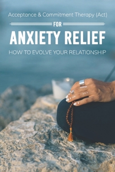 Paperback Acceptance & Commitment Therapy (Act) For Anxiety Relief: How To Evolve Your Relationship: Acceptance And Commitment Therapy For Couples Book