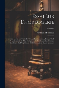 Paperback Essai Sur L'horlogerie: Dans Lequel On Traite De Cet Art Relativement À L'usage Civil, À L'astronomie Et À La Navigation, En Établissant Des P [French] Book