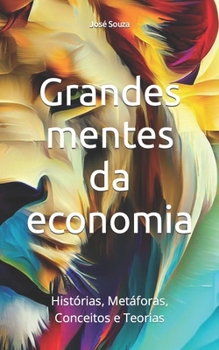 Grandes mentes da economia: Histórias, Metáforas, Conceitos e Teorias (Portuguese Edition)