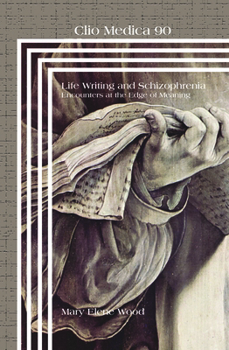 Hardcover Life Writing and Schizophrenia: Encounters at the Edge of Meaning (Clio Medica: Perspectives in Medical Humanities) Book