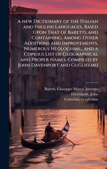 Hardcover A new Dictionary of the Italian and English Languages, Based Upon That of Baretti, and Containing, Among Other Additions and Improvements, Numerous Ne Book