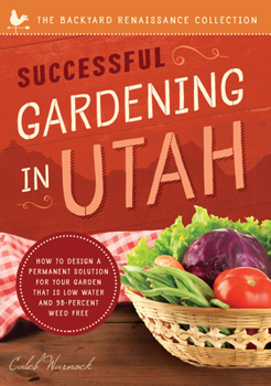 Paperback Successful Gardening in Utah: How to Design a Permanent Solution for Your Garden That Is Low Water and 95 Percent Weed Free! Book