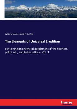 Paperback The Elements of Universal Erudition: containing an analytical abridgment of the sciences, polite arts, and belles lettres - Vol. 3 Book