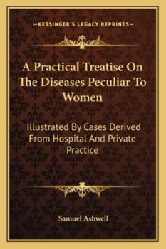 A Practical Treatise On the Diseases Peculiar to Women: Illustrated by Cases Derived from Hospital and Private Practice