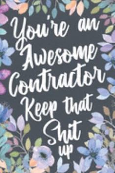 You're An Awesome Contractor Keep That Shit Up: Funny Joke Appreciation & Encouragement Gift Idea for Contractors. Thank You Gag Notebook Journal & Sketch Diary Present.