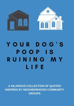 Your Dog's Poop is Ruining My Life : A Hilarious Collection of Quotes Inspired by Neighborhood/ Community Groups: A Funny Quotes Book with Journal ... Use as a Conversation Starter or Party Game