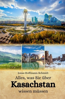 Alles, was Sie über Kasachstan wissen müssen (German Edition)