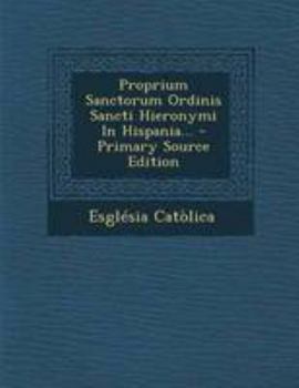 Paperback Proprium Sanctorum Ordinis Sancti Hieronymi in Hispania... - Primary Source Edition [Latin] Book