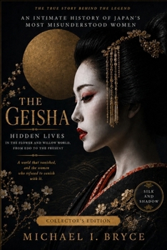 THE Geisha: An Intimate History of Japan’s Most Misunderstood Women. (Collector’s Edition): Hidden Lives in the Flower and Willow World, from Edo to the Present (Secret Files)