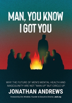 Hardcover Man, You Know I Got You: Why the Future of Men's Mental Health and Masculinity Are Not "Man Up" But Circle Up Book