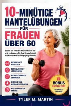 10-MINÜTIGE HANTELÜBUNGEN FÜR FRAUEN ÜBER 60: Bauen Sie fettfreie Muskelmasse auf und verbessern Sie Ihre Beweglichkeit mit kurzen Krafttrainingsprogrammen (German Edition)
