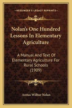 Paperback Nolan's One Hundred Lessons In Elementary Agriculture: A Manual And Text Of Elementary Agriculture For Rural Schools (1909) Book