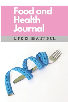 Food and Health Journal/Food Diary/Fitness Journal Notebook (Life is Beautiful): Record Eating, Plan Meals, Food Journal and Activity Tracker (111 Pages, 6 x 9)