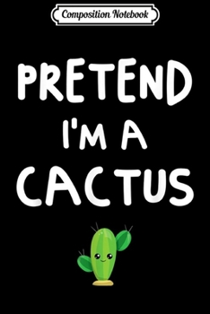 Composition Notebook: Pretend I'm a Cactus Funny Easy Halloween Costume Boys Girls  Journal/Notebook Blank Lined Ruled 6x9 100 Pages