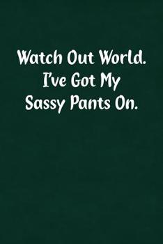 Watch Out World. I've Got My Sassy Pants On.: Fun Gag Gift Notebook for Women or Men