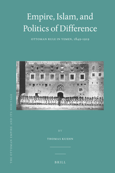 Empire, Islam, and Politics of Difference : Ottoman Rule in Yemen, 1849-1919