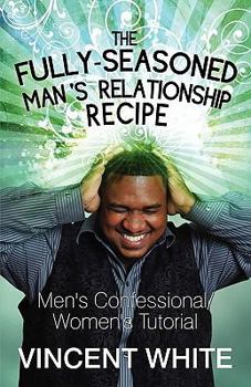 Paperback The Fully-Seasoned Man's Relationship Recipe: Men's Confessional/Women's Tutorial Book