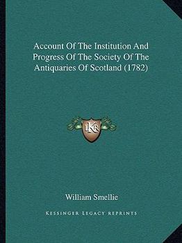 Paperback Account Of The Institution And Progress Of The Society Of The Antiquaries Of Scotland (1782) Book