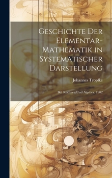 Hardcover Geschichte Der Elementar-Mathematik in Systematischer Darstellung: Bd. Rechnen Und Algebra. 1902 [German] Book