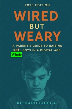 Wired but Weary: A Parent’s Guide to Raising Whole Boys in a Digital Age