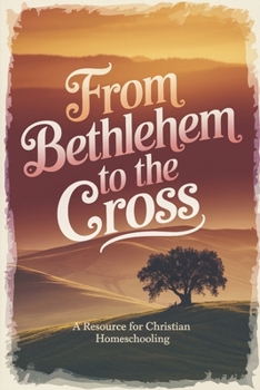 Paperback From Bethlehem To The Cross: A Christian Homeschool Resource Book