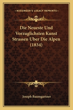 Paperback Die Neueste Und Vorzuglichsten Kunst Strassen Uber Die Alpen (1834) [German] Book
