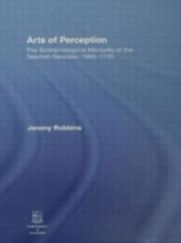 Hardcover Arts of Perception: The Epistemological Mentality of the Spanish Baroque, 1580-1720 Book