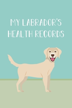 My Labrador's Health Records: Dog Record Organizer and Pet Vet Information For The Dog Lover
