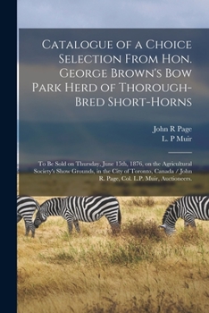 Paperback Catalogue of a Choice Selection From Hon. George Brown's Bow Park Herd of Thorough-bred Short-horns: to Be Sold on Thursday, June 15th, 1876, on the A Book