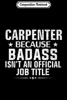 Composition Notebook: Carpenter Because Badass Isn't Official Job Title Funny Gift  Journal/Notebook Blank Lined Ruled 6x9 100 Pages