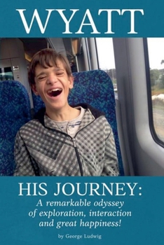 Wyatt His Journey: A Remarkable Odyssey of Exploration, Interaction & Great Happiness