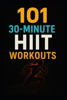 Paperback 101 30-Minute HIIT Workouts: Burn Fat, Build Strength, and Boost Endurance with Quick, Powerful Routines for Every Fitness Level Book