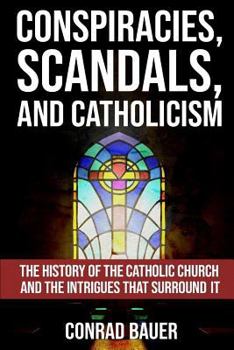 Paperback Conspiracies, Scandals, and Catholicism: The History of the Catholic Church and the Intrigues that Surround It Book