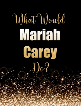 Paperback What Would Mariah Carey Do?: Large Notebook/Diary/Journal for Writing 100 Pages, Mariah Carey Gift for Fans Book