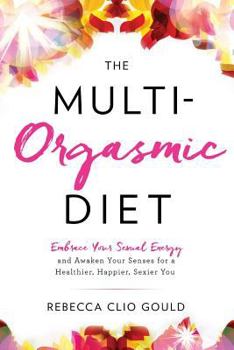 Paperback The Multi-Orgasmic Diet: Embrace Your Sexual Energy and Awaken Your Senses for a Healthier, Happier, Sexier You Book