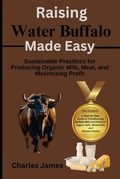 Paperback Raising Water Buffalo Made Easy: Sustainable Practices for Producing Organic Milk, Meat, and Maximizing Profit Book