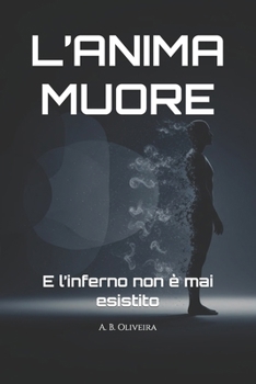 L’ANIMA MUORE: E l’inferno non è mai esistito (Italian Edition)