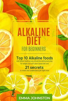 Paperback Alkaline Diet for Beginners: Top 10 Alkaline foods and herbal medicine you should be eating everyday for weight loss with plant based diet and 21 s Book