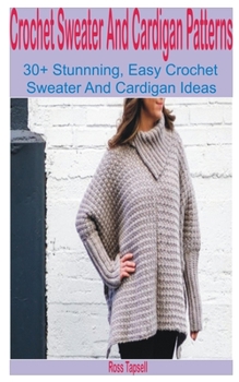 Paperback Crochet Sweater and Cardigan Patterns: 30+ Stunning, Easy Crochet Sweater and Cardigan Ideas Book