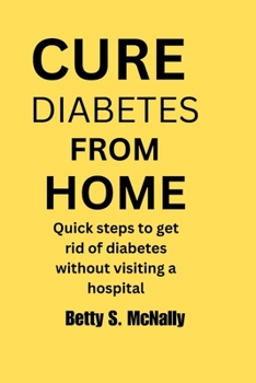 CURE DIABETES FROM HOME: Quick steps to get rid of diabetes without visiting a hospital.