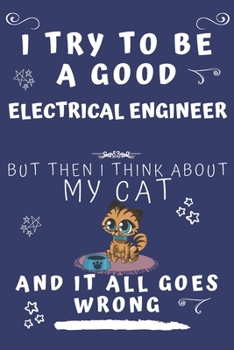 I Try To Be A Good Electrical Engineer But Then I Think About My Cat And It All Goes Wrong: Perfect Gag Gift For A Good Electrical Engineer Who Loves ... Format | Office | Birthday | Christmas | Xmas